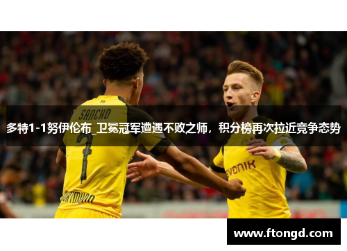 多特1-1努伊伦布_卫冕冠军遭遇不败之师，积分榜再次拉近竞争态势