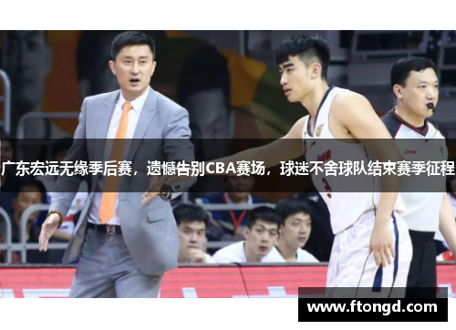 广东宏远无缘季后赛，遗憾告别CBA赛场，球迷不舍球队结束赛季征程