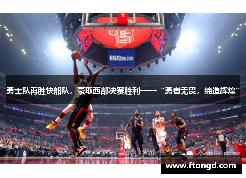 勇士队再胜快船队，豪取西部决赛胜利——“勇者无畏，缔造辉煌”