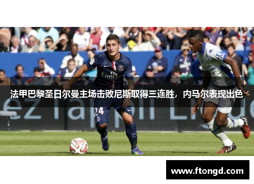 法甲巴黎圣日尔曼主场击败尼斯取得三连胜，内马尔表现出色