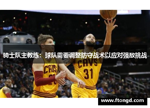 骑士队主教练：球队需要调整防守战术以应对强敌挑战
