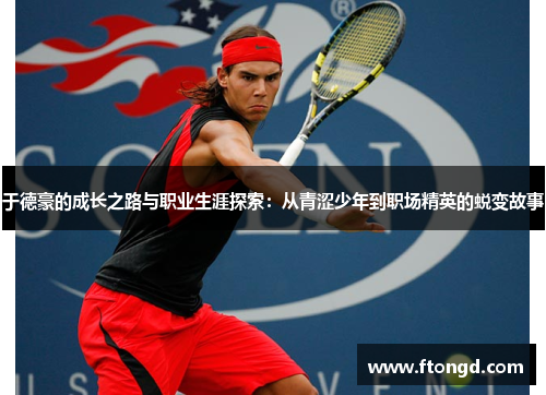 于德豪的成长之路与职业生涯探索：从青涩少年到职场精英的蜕变故事
