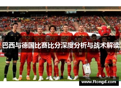 巴西与德国比赛比分深度分析与战术解读