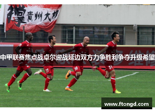 中甲联赛焦点战卓尔迎战延边双方力争胜利争夺升级希望