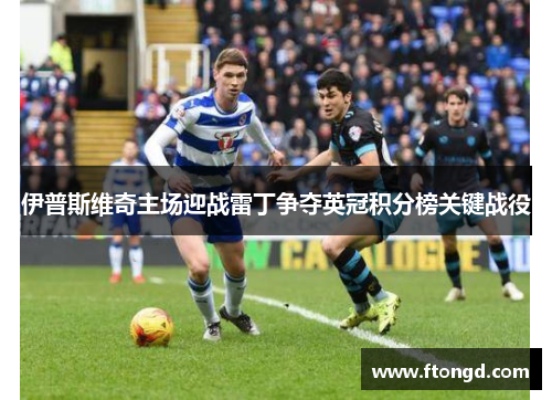 伊普斯维奇主场迎战雷丁争夺英冠积分榜关键战役